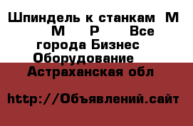 Шпиндель к станкам 6М12, 6М82, 6Р11. - Все города Бизнес » Оборудование   . Астраханская обл.